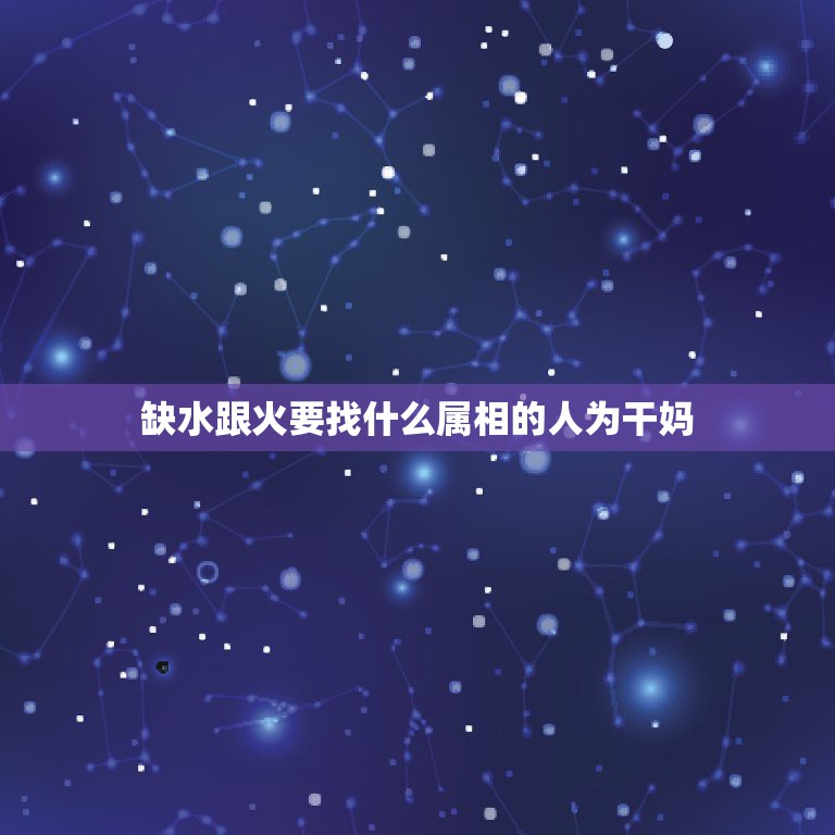 缺水跟火要找什么属相的人为干妈，什么字代表五行缺水认干妈的意思意思