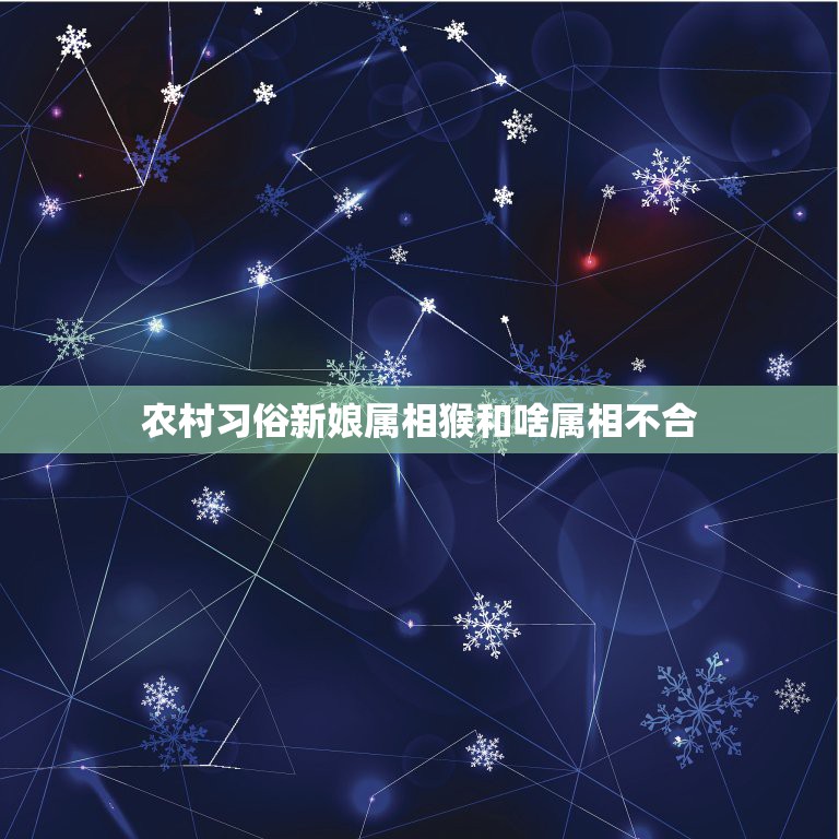 农村习俗新娘属相猴和啥属相不合，属相也会相生相克，属猴和什么属相犯冲？