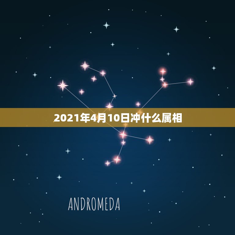 2021年4月10日冲什么属相，2021年冲太岁的属相有哪几个