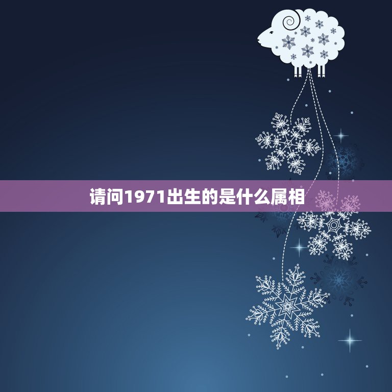 请问1971出生的是什么属相，我是1971年出生，请问我的生肖是属什么