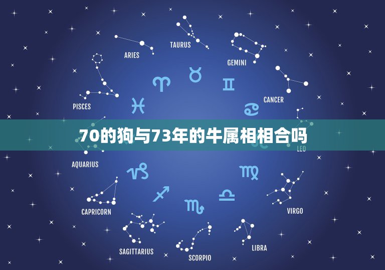 70的狗与73年的牛属相相合吗，70年属狗与73年属牛婚姻及运程？