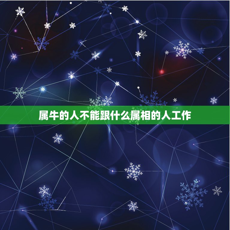 属牛的人不能跟什么属相的人工作，从五行角度看属牛的人不易和哪个属相结交