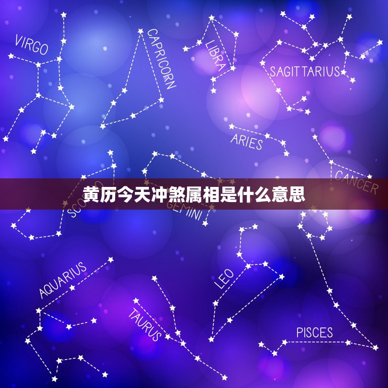 黄历今天冲煞属相是什么意思，黄历里的冲煞属相是什么意思？