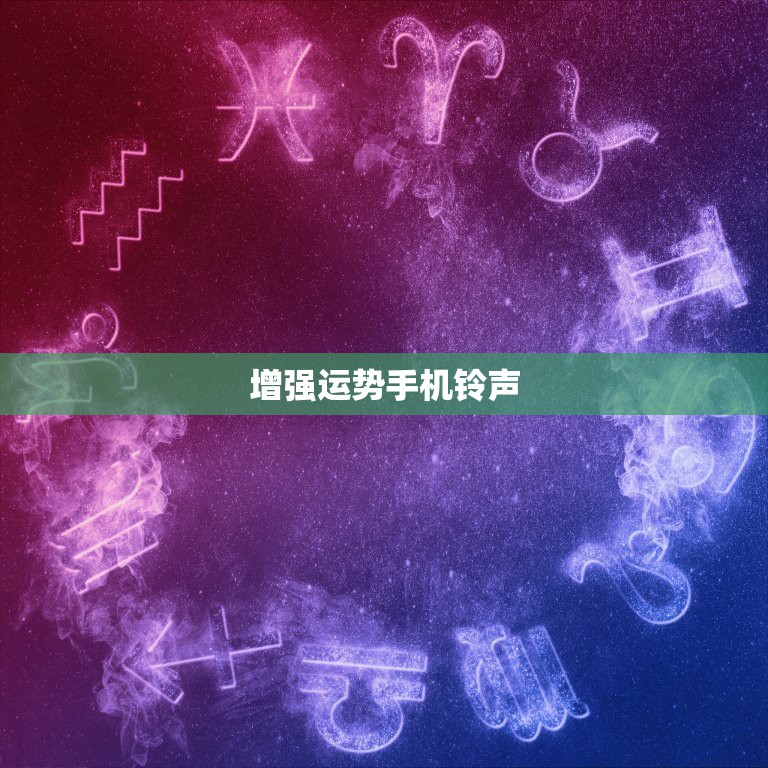 增强运势手机铃声，哪个星座打扮保守可以增强运势？