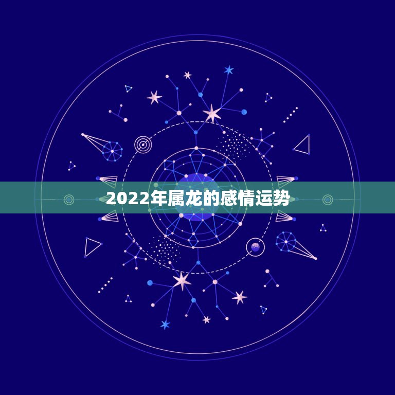 2022年属龙的感情运势，属龙2021感情和桃花运