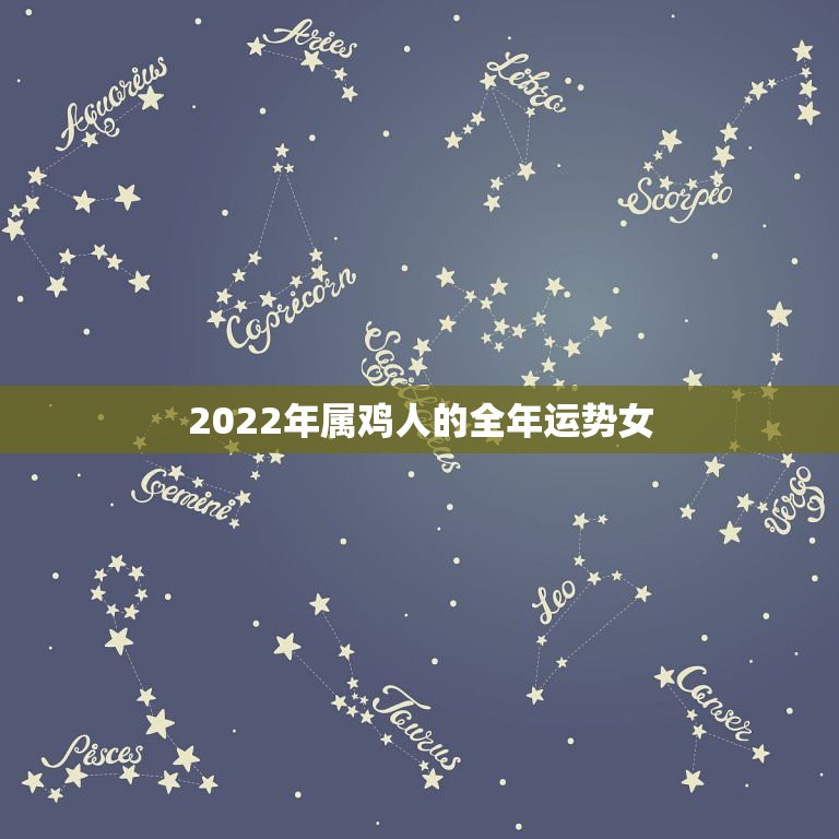 2022年属鸡人的全年运势女，属鸡1881年12月30日六点女生请问今