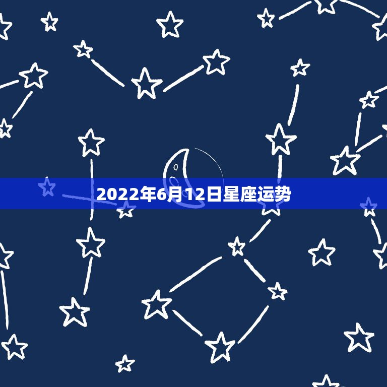 2022年6月12日星座运势，十二星座六月运程