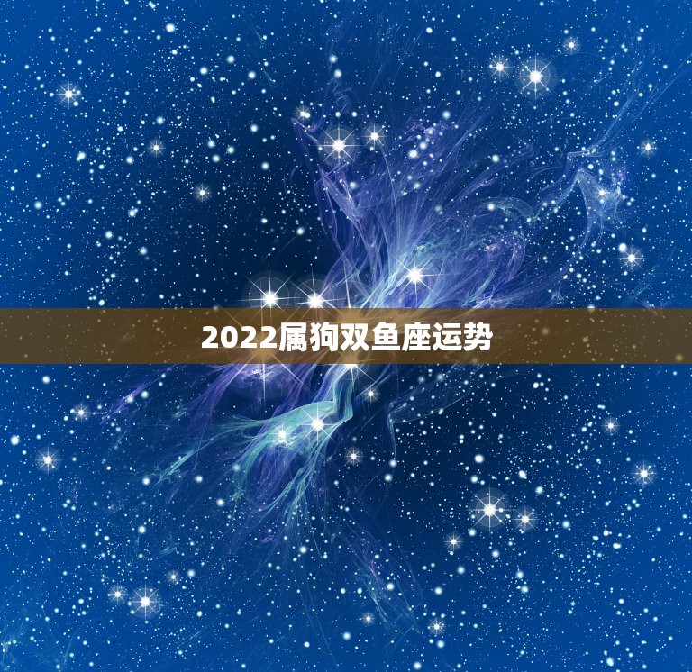 2022属狗双鱼座运势，属狗的双鱼座