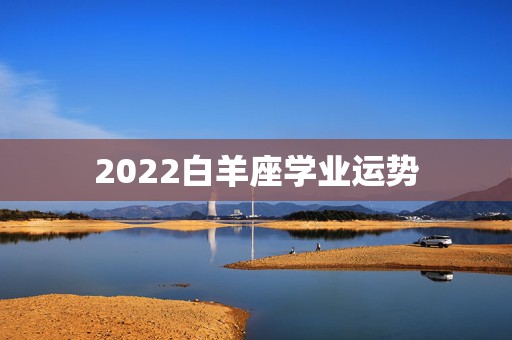 2022白羊座学业运势，白羊座明日学业运势