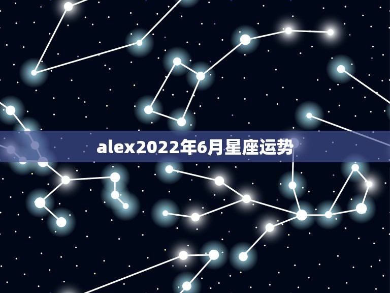 alex2022年6月星座运势，谁能给我2006年的星座运势？(要英文