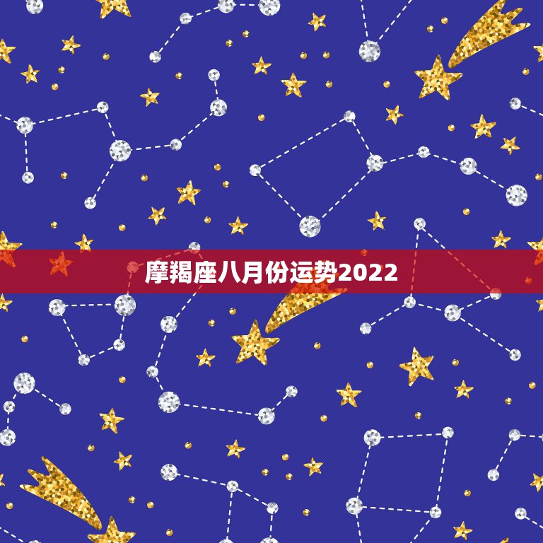 摩羯座八月份运势2022，摩羯座今年七月末和八月的爱情运势怎么样