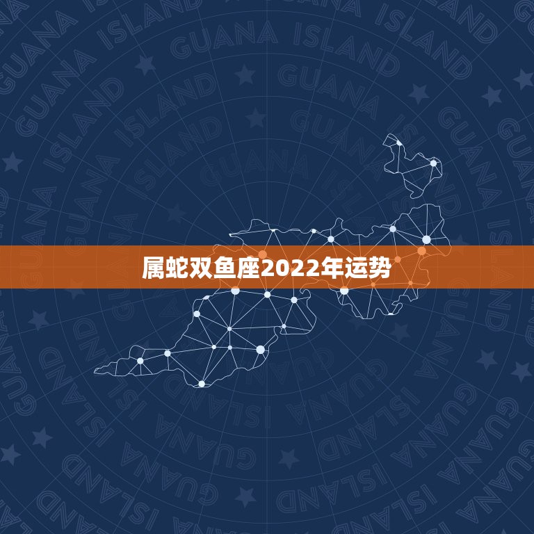 属蛇双鱼座2022年运势，属蛇的双鱼座今年所有运势怎么样