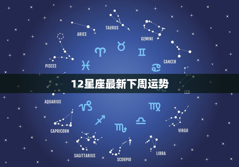 12星座最新下周运势，12星座在这一周的运势怎么样？