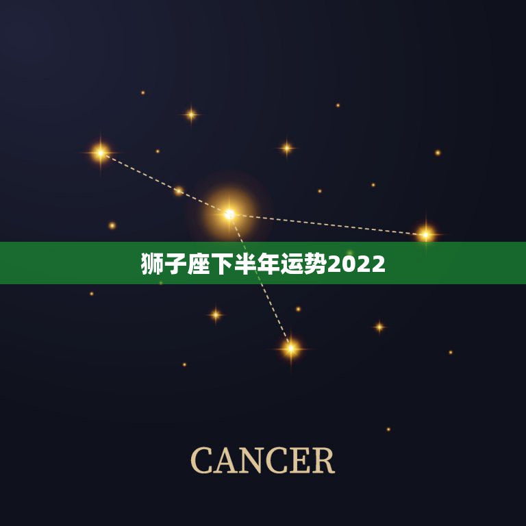 狮子座下半年运势2022，狮子座今年运势