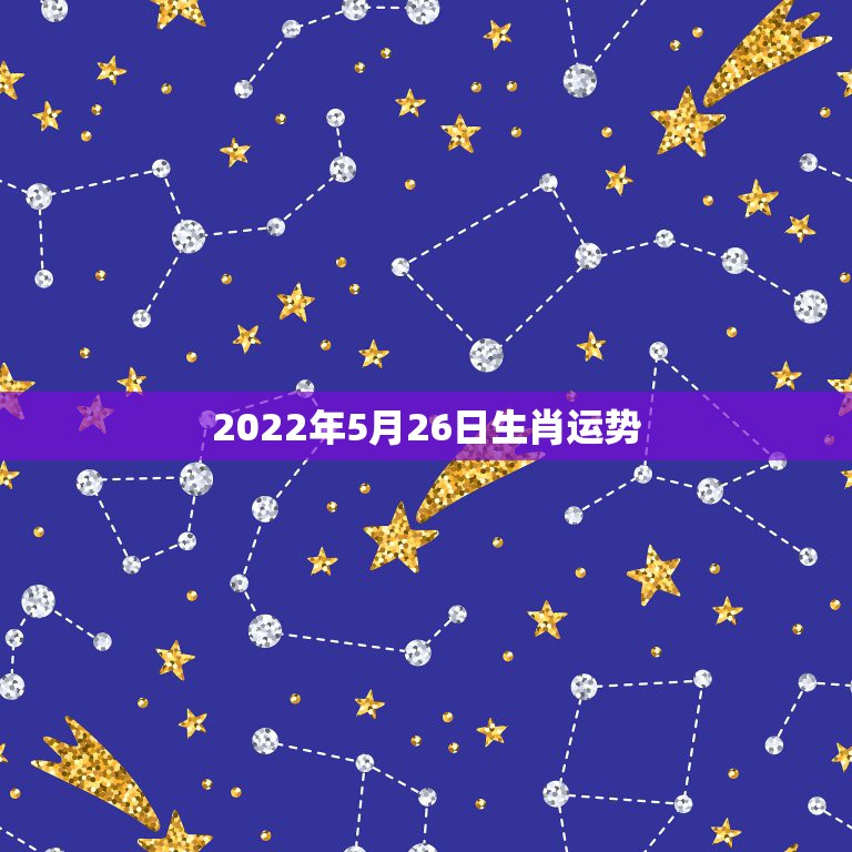 2022年5月26日生肖运势，2022年哪些生肖运势好今天什么生肖最旺