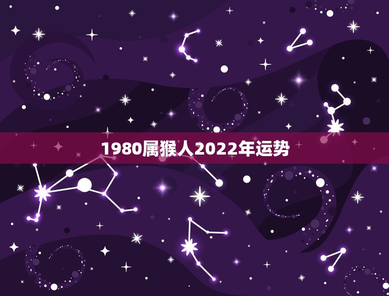 1980属猴人2022年运势，1980年四月初八子时属猴人2022年运