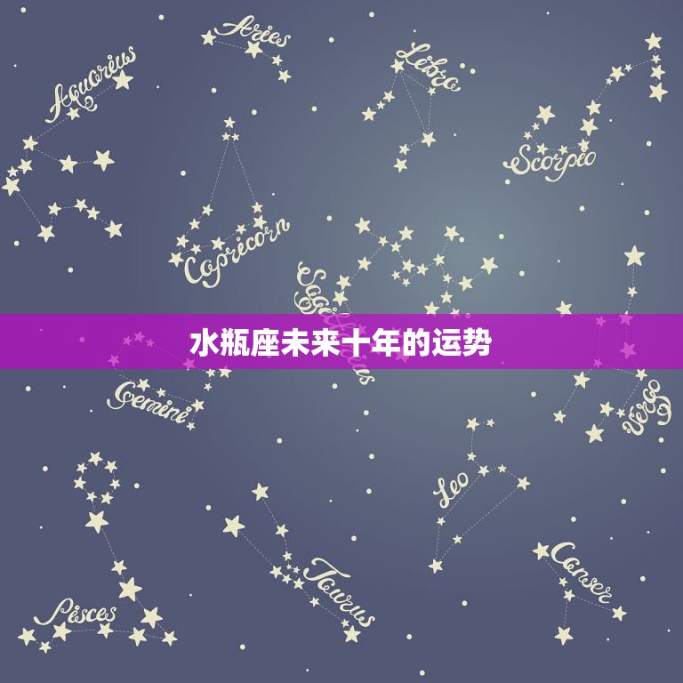 水瓶座未来十年的运势，水瓶座2023年星座运势？