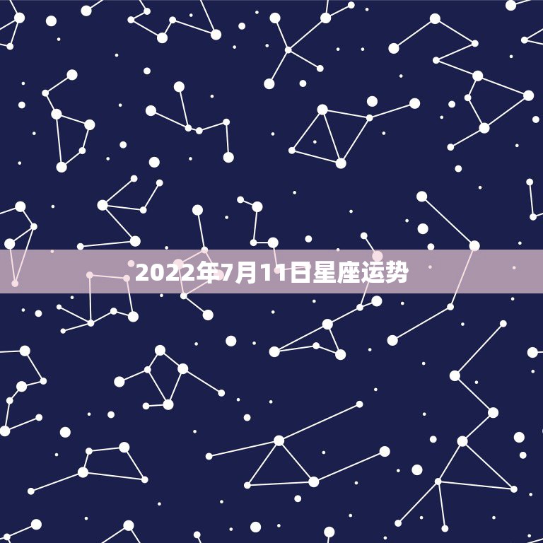 2022年7月11日星座运势，我是阳历7月11的.是什么星座.今年运势