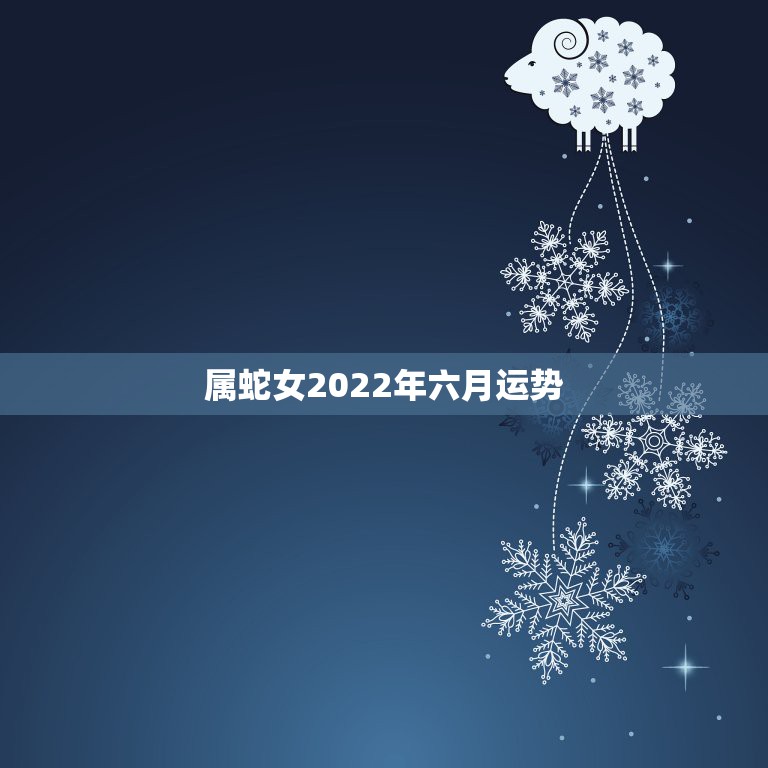 属蛇女2022年六月运势，65年属蛇女人的晚年生活运势怎样？