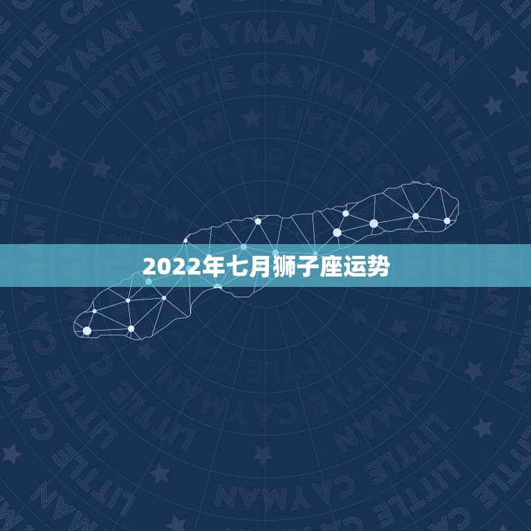 2022年七月狮子座运势，狮子座2o15年7月运势