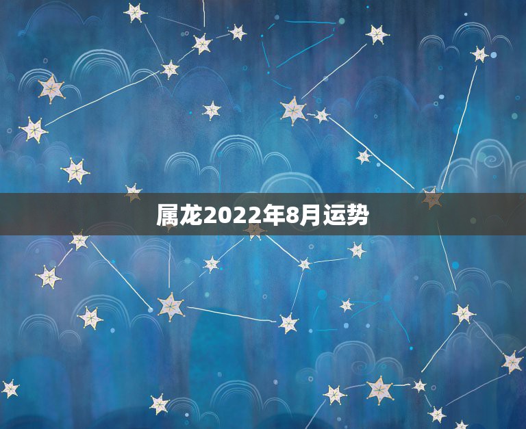 属龙2022年8月运势，1964年属龙2021年每月运势