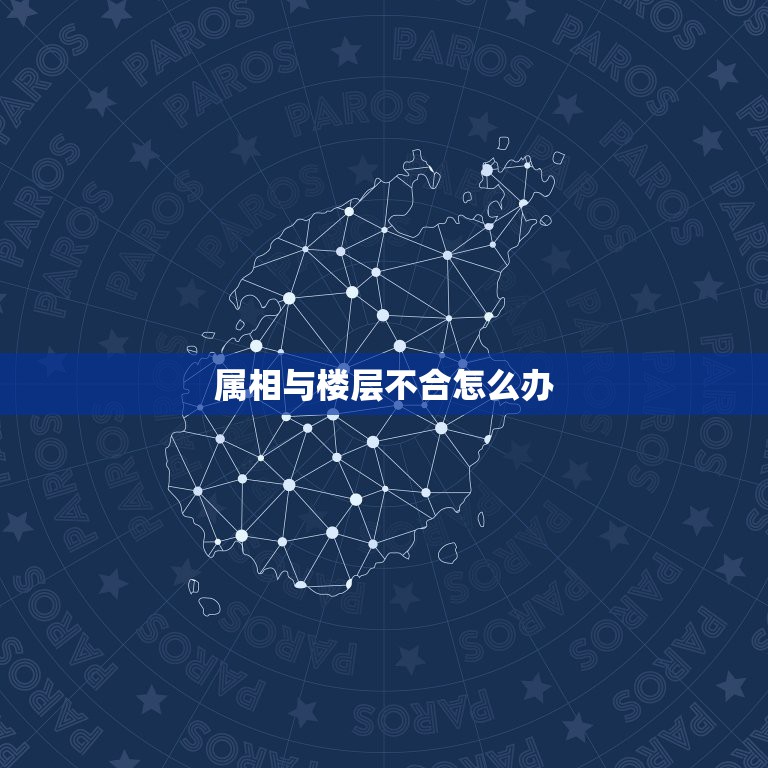 属相与楼层不合怎么办，属相和楼层相克怎么办