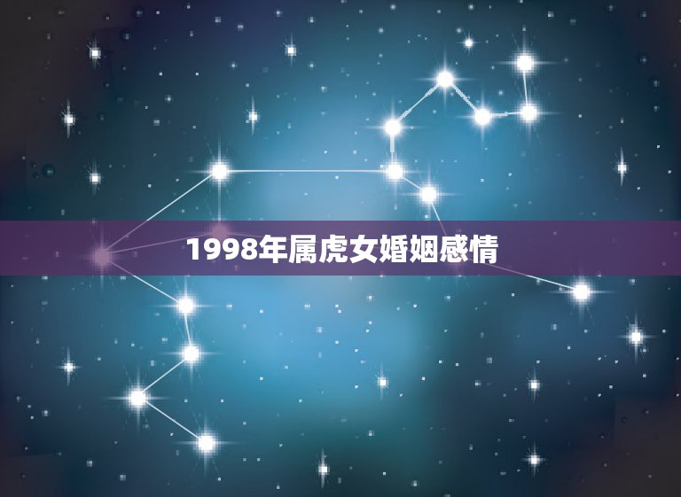 1998年属虎女婚姻感情，98年属虎女的姻缘在哪年