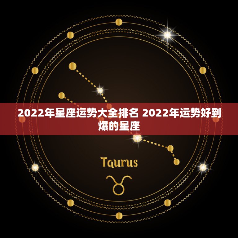 2022年星座运势大全排名 2022年运势好到爆的星座