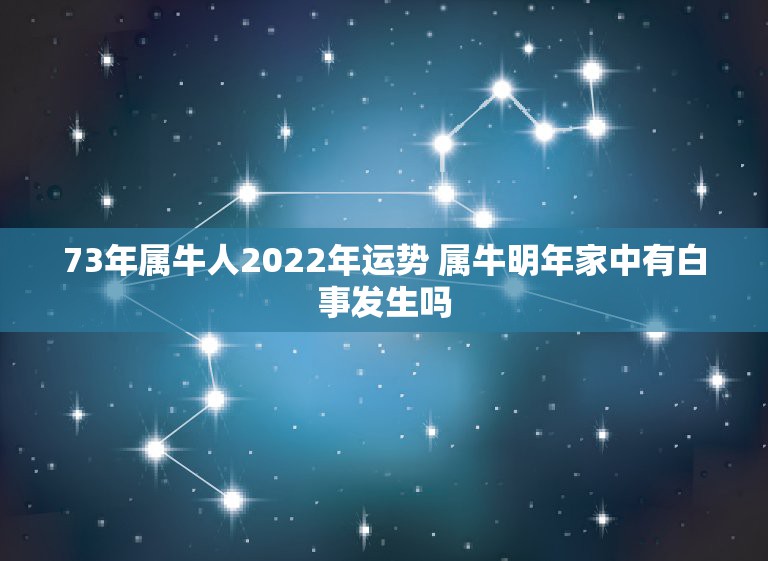 73年属牛人2022年运势 属牛明年家中有白事发生吗