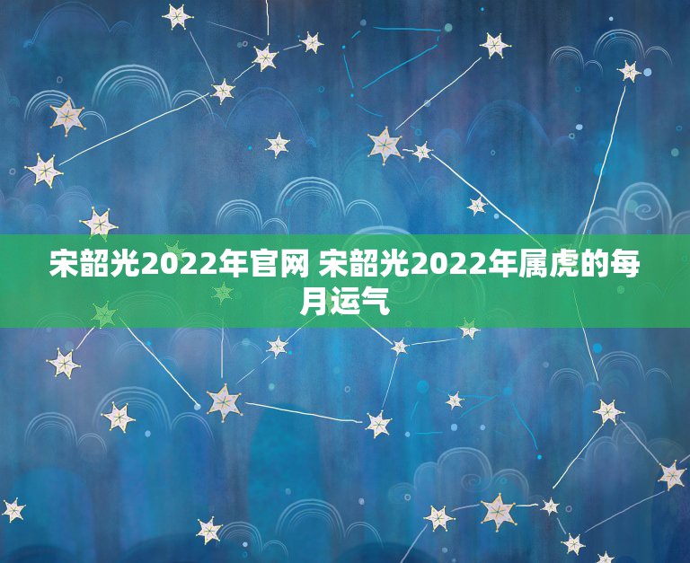 宋韶光2022年官网 宋韶光2022年属虎的每月运气