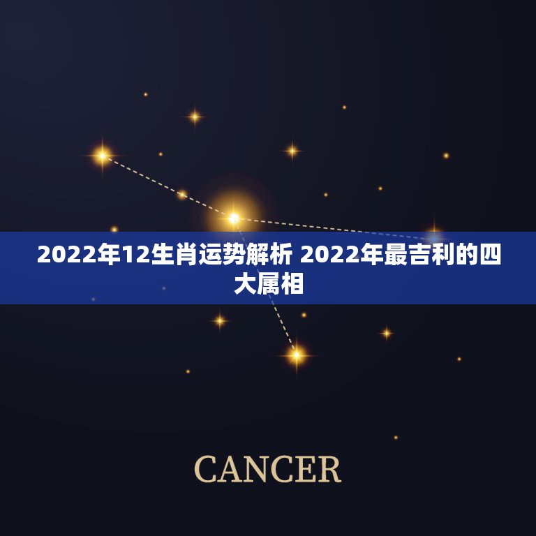 2022年12生肖运势解析 2022年最吉利的四大属相