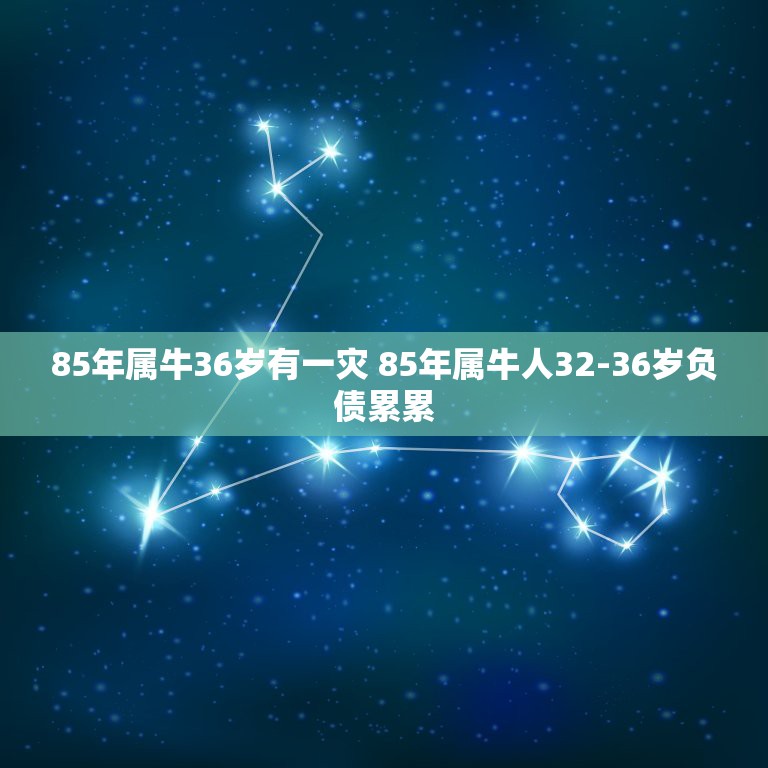 85年属牛36岁有一灾 85年属牛人32-36岁负债累累