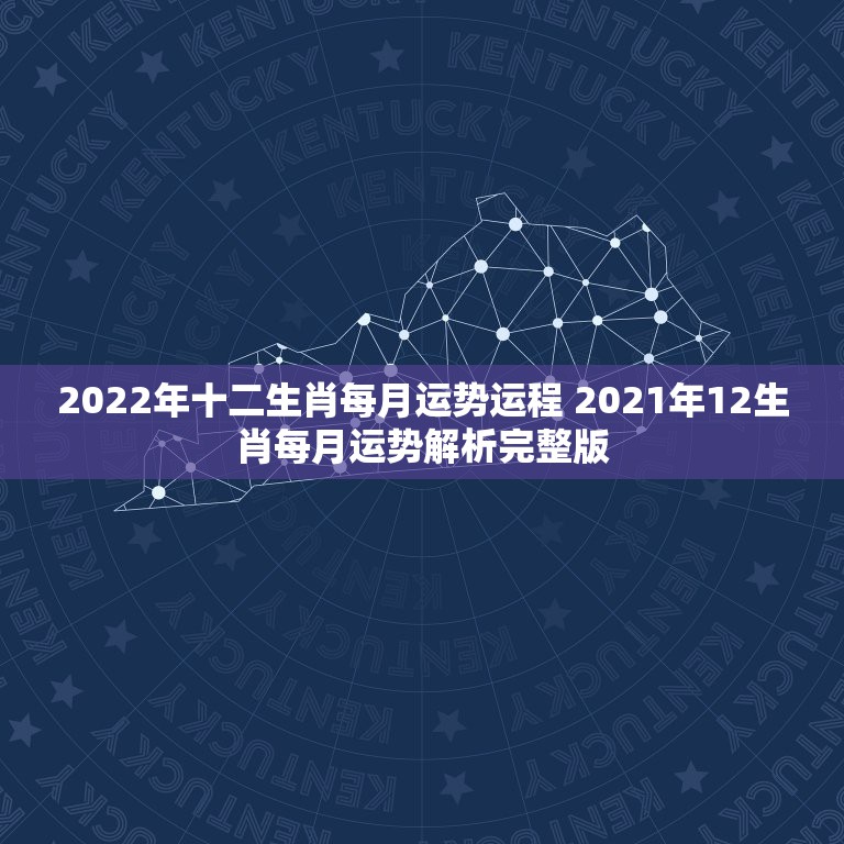 2022年十二生肖每月运势运程 2021年12生肖每月运势解析完整版