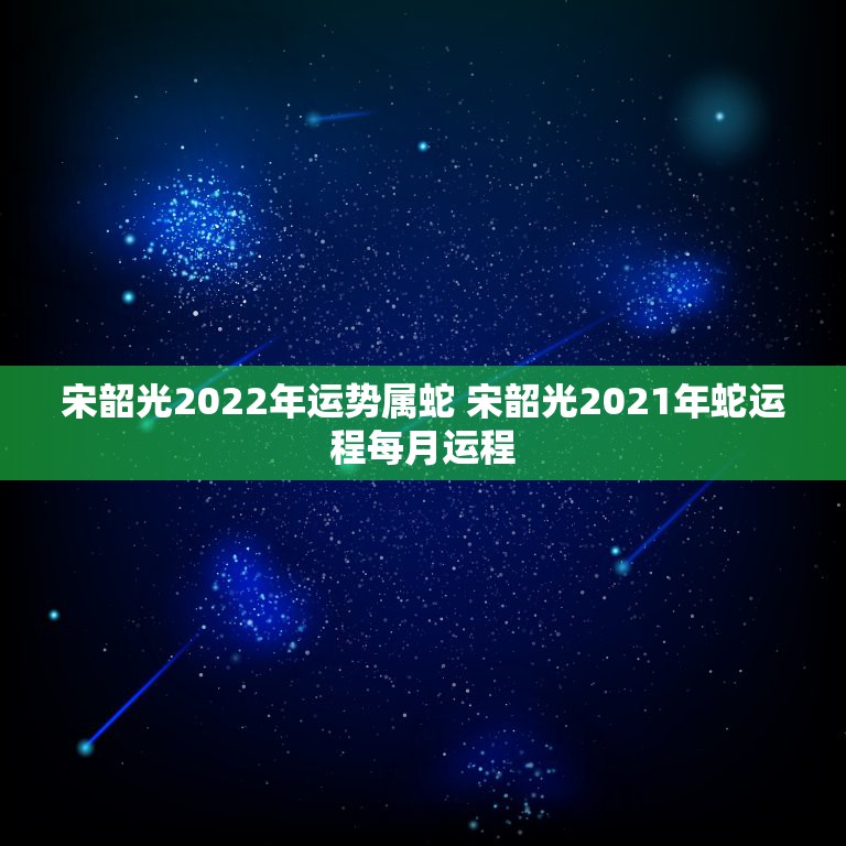 宋韶光2022年运势属蛇 宋韶光2021年蛇运程每月运程