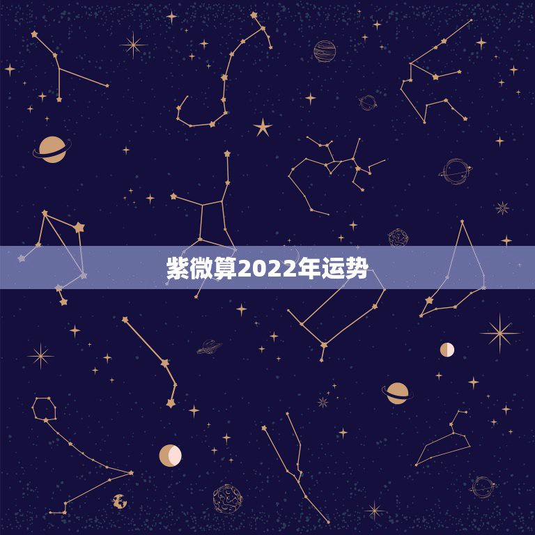 紫微算2022年运势 紫微命盘看2022年运势