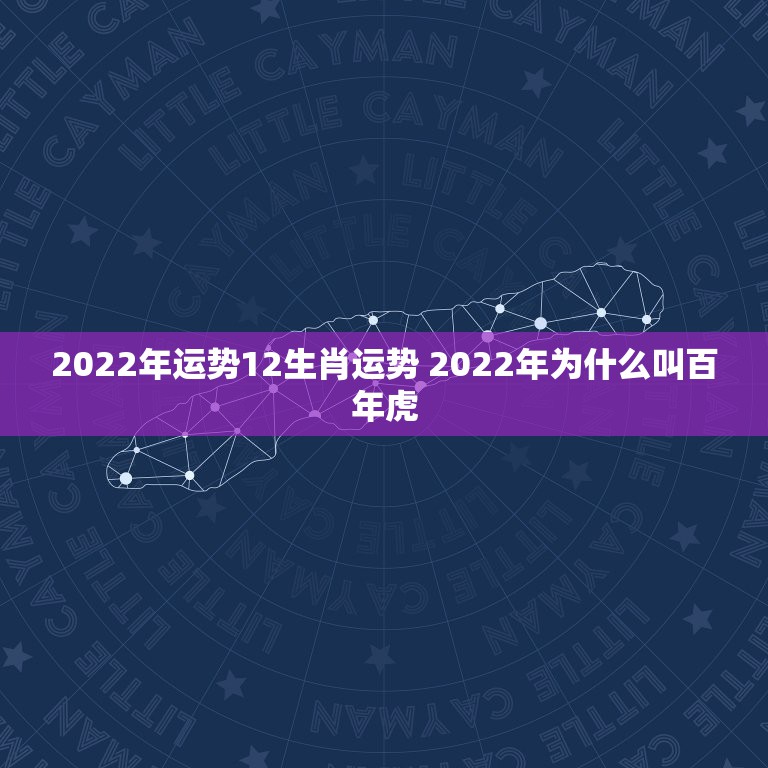 2022年运势12生肖运势 2022年为什么叫百年虎