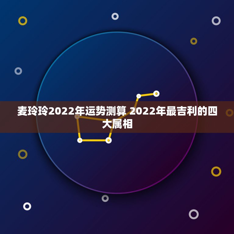 麦玲玲2022年运势测算 2022年最吉利的四大属相