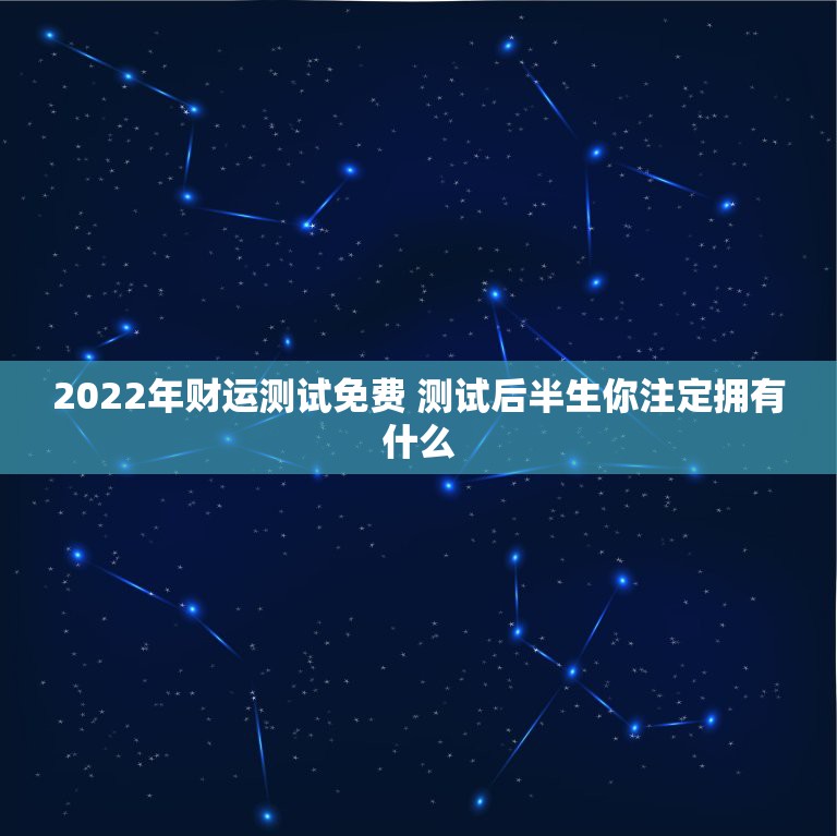 2022年财运测试免费 测试后半生你注定拥有什么