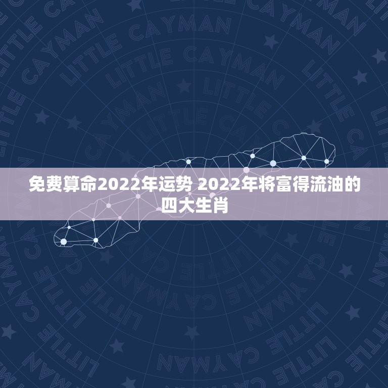 免费算命2022年运势 2022年将富得流油的四大生肖