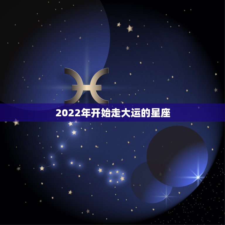 2022年开始走大运的星座 唐立淇2022星座大预言