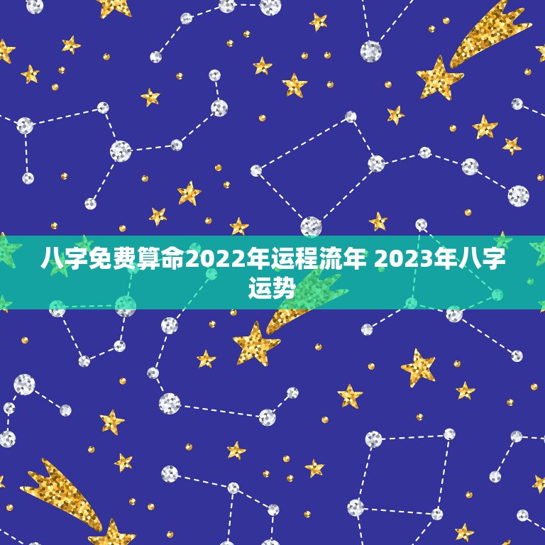 八字免费算命2022年运程流年 2023年八字运势