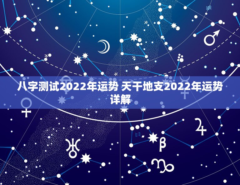 八字测试2022年运势 天干地支2022年运势详解