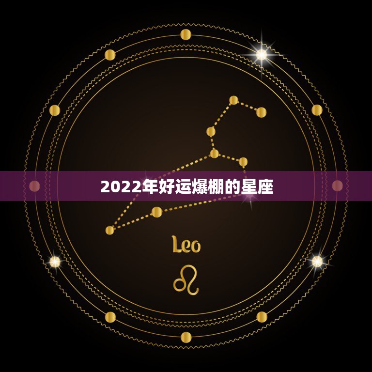 2022年好运爆棚的星座 2022年运势最好的星座