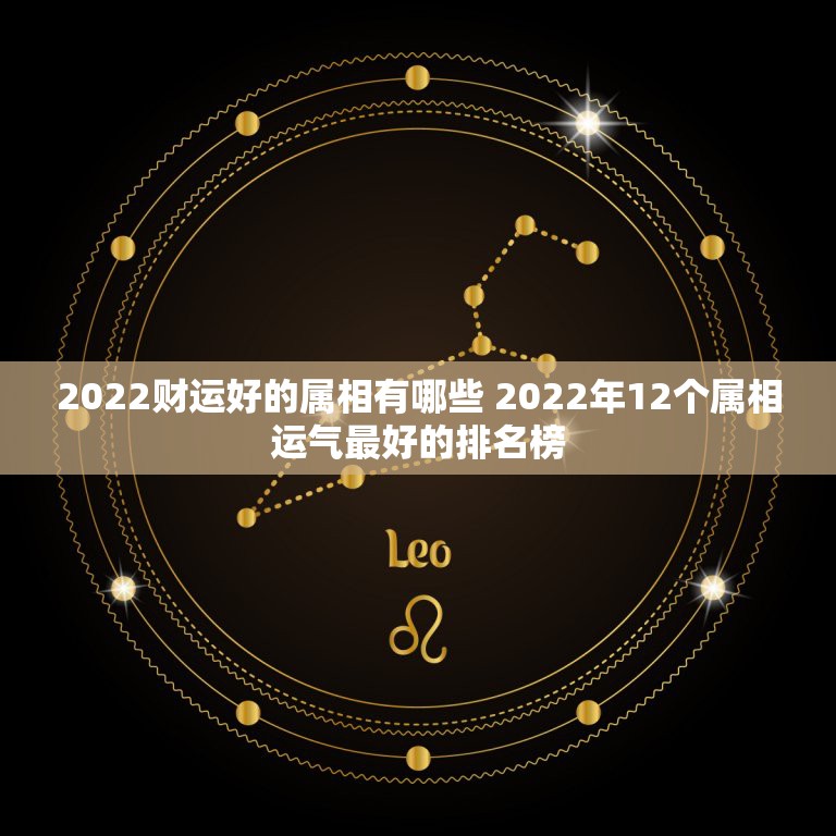 2022财运好的属相有哪些 2022年12个属相运气最好的排名榜