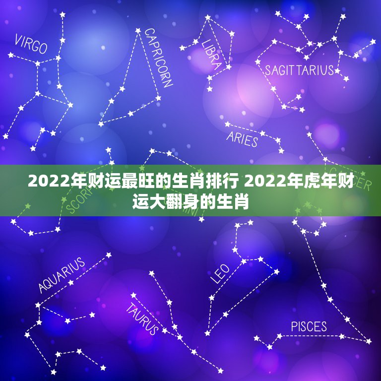 2022年财运最旺的生肖排行 2022年虎年财运大翻身的生肖