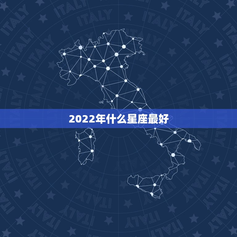 2022年什么星座最好 2022年最旺的星座