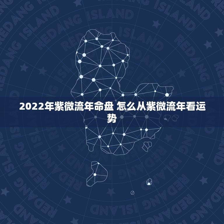 2022年紫微流年命盘 怎么从紫微流年看运势