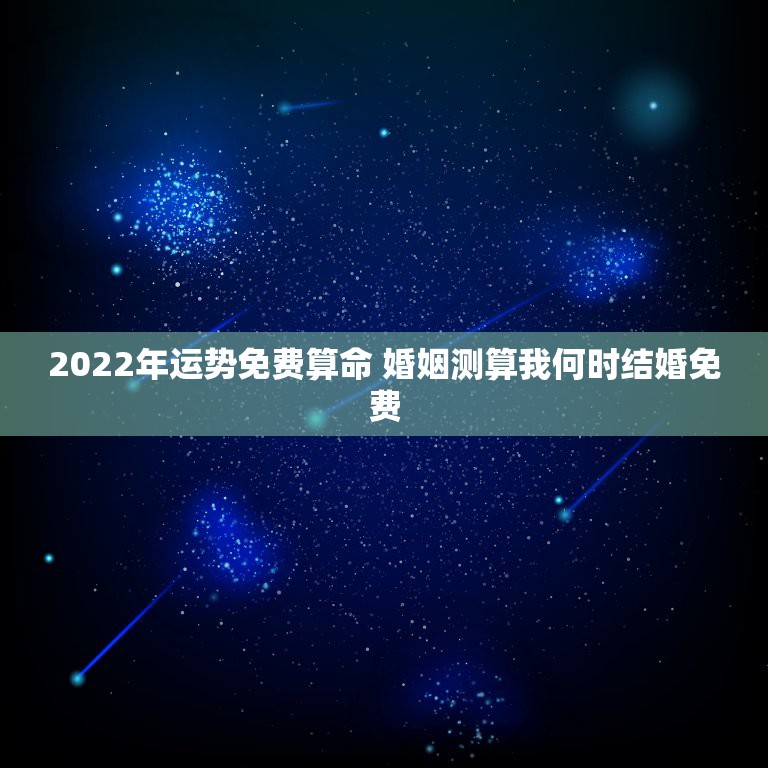 2022年运势免费算命 婚姻测算我何时结婚免费