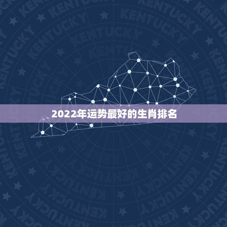 2022年运势最好的生肖排名 2022年星座运势排名