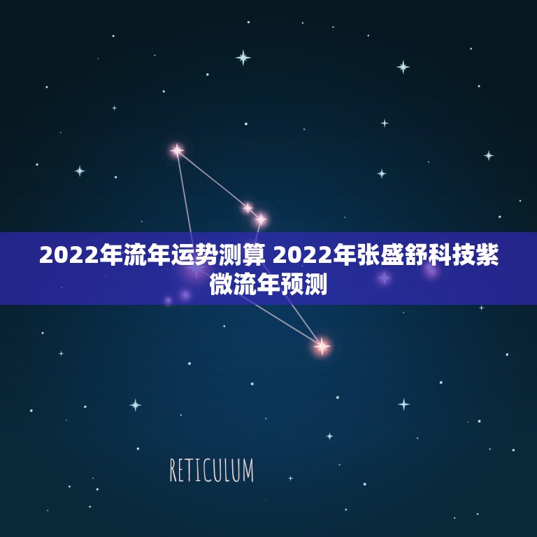 2022年流年运势测算 2022年张盛舒科技紫微流年预测